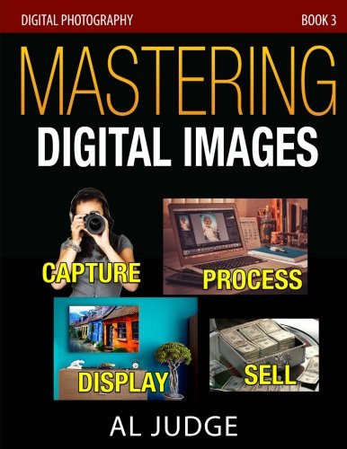 Mastering Digital Images: Capture - Process - Display - Sell (Digital Photography, Band 3) von CreateSpace Independent Publishing Platform