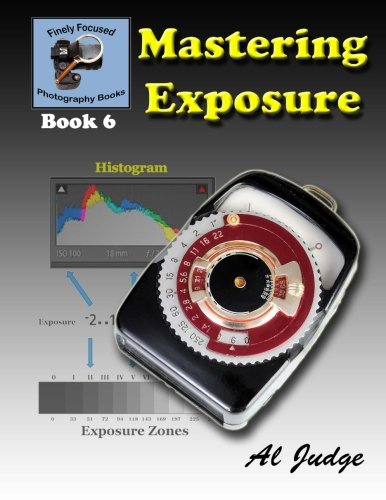 Mastering Exposure: An Illustrated Guide Book (Finely Focused Photography Books, Band 6) von CreateSpace Independent Publishing Platform