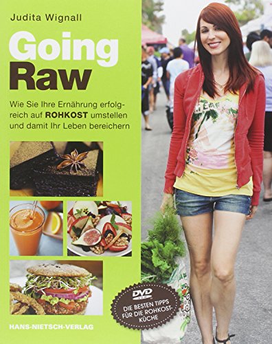 Going Raw: Wie Sie Ihre Ernährung erfolgreich auf Rohkost umstellen und damit Ihr Leben bereichern
