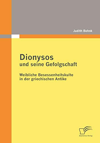 Dionysos und seine Gefolgschaft: Weibliche Besessenheitskulte in der griechischen Antike von Diplomica Verlag