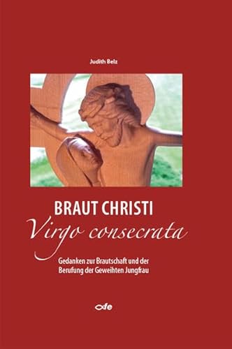 Braut Christi - Virgo consecrata: Gedanken zur Brautschaft und der Berufung der Geweihten Jungfrau