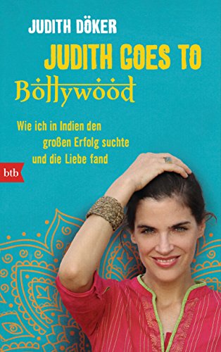 Judith goes to Bollywood: Wie ich in Indien den großen Erfolg suchte und die Liebe fand von Btb