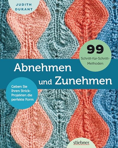 Abnehmen und Zunehmen: Geben Sie Ihren Strick-Projekten die perfekte Form von Stiebner Verlag GmbH