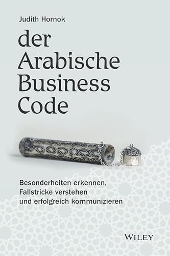 Der Arabische Business Code: Besonderheiten erkennen, Fallstricke verstehen und erfolgreich kommunizieren Der Arabische Business Code: Besonderheiten erkennen, Fallstricke verstehen und erfolgreich kommunizieren