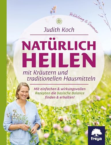 Natürlich heilen mit Kräutern und traditionellen Hausmitteln: Mit einfachen & wirkungsvollen Rezepten die basische Balance finden & erhalten!