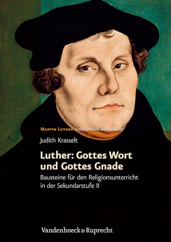 Luther: Gottes Wort und Gottes Gnade: Bausteine für den Religionsunterricht in der Sekundarstufe II. Martin Luther - Leben, Werk und Wirken. Mit Kopiervorlagen von Vandenhoeck and Ruprecht