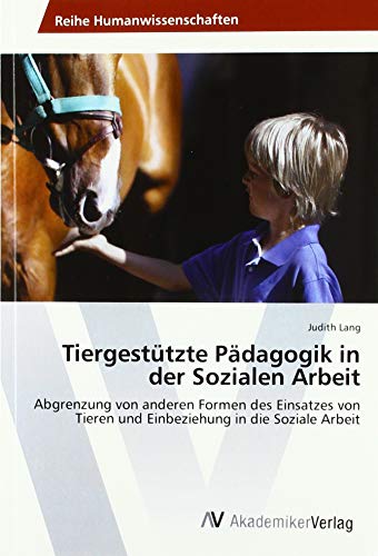 Tiergestützte Pädagogik in der Sozialen Arbeit: Abgrenzung von anderen Formen des Einsatzes von Tieren und Einbeziehung in die Soziale Arbeit