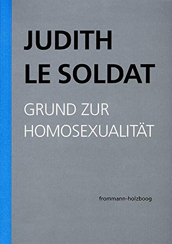 Judith Le Soldat: Werkausgabe / Band 1: Grund zur Homosexualität: Vorlesungen zu einer neuen psychoanalytischen Theorie der Homosexualität von Frommann-Holzboog