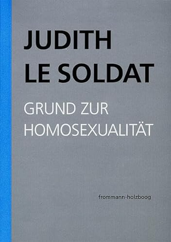 Judith Le Soldat: Werkausgabe / Band 1: Grund zur Homosexualität: Vorlesungen zu einer neuen psychoanalytischen Theorie der Homosexualität
