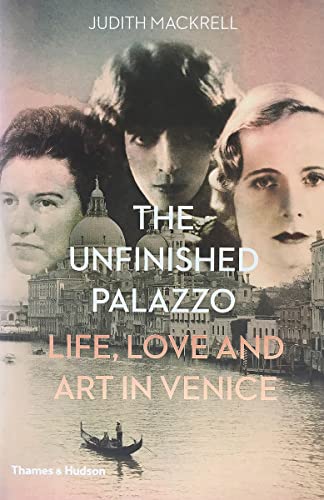 The Unfinished Palazzo: Life, Love and Art in Venice: Life, Love and Art in Venice: the Stories of Luisa Casati, Doris Castlerosse and Peggy Guggenheim von Thames & Hudson