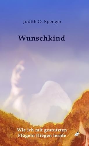 Wunschkind: Wie ich mit gestutzten Flügeln fliegen lernte