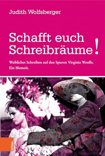 Schafft euch Schreibräume!: Weibliches Schreiben auf den Spuren Virginia Woolfs. Ein Memoir Schafft euch Schreibräume!: Weibliches Schreiben auf den Spuren Virginia Woolfs. Ein Memoir