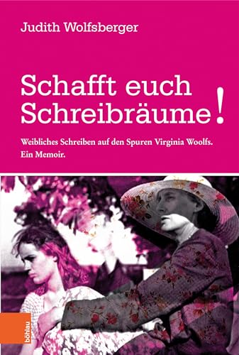 Schafft euch Schreibräume!: Weibliches Schreiben auf den Spuren Virginia Woolfs. Ein Memoir von Boehlau Verlag