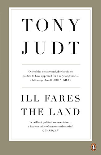 Ill Fares The Land: A Treatise On Our Present Discontents