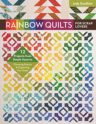 Rainbow Quilts for Scrap Lovers: 12 Projects from Simple Squares, Choosing Fabrics & Organizing Your Stash von C&T Publishing