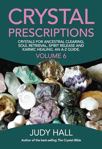Crystal Prescriptions volume 6: Crystals for Ancestral Clearing, Soul Retrieval, Spirit Release and Karmic Healing. an A-Z Guide.