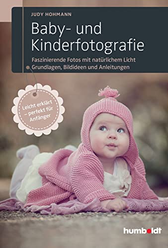 Baby- und Kinderfotografie: Faszinierende Fotos mit natürlichem Licht. Grundlagen, Bildideen und Anleitungen. Leicht erklärt - perfekt für Anfänger. von Humboldt Verlag