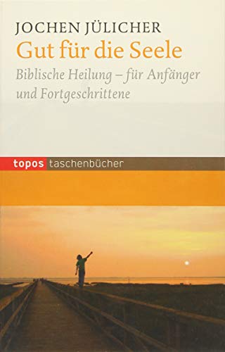 Gut für die Seele: Biblische Heilung - für Anfänger und Fortgeschrittene (Topos Taschenbücher)