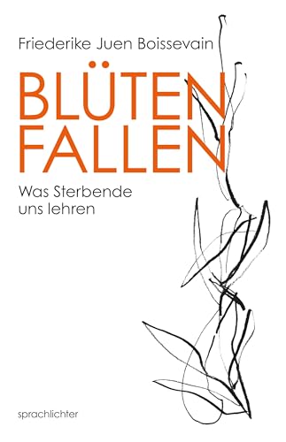 Blüten Fallen: Was Sterbende uns lehren von Sprachlichter Verlag
