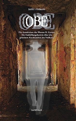 OBE: Die Astralreisen des Weston B. Garner. Ein Enthüllungsbericht über die geheimen Katakomben des Vatikans. OBE: Die Astralreisen des Weston B. Garner. Ein Enthüllungsbericht über die geheimen Katakomben des Vatikans.