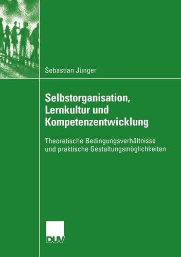 Selbstorganisation, Lernkultur und Kompetenzentwicklung: Theoretische Bedingungsverhältnisse und praktische Gestaltungsmöglichkeiten von Deutscher Universitätsverlag