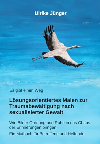 Es gibt einen Weg - Lösungsorientiertes Malen zur Traumabewältigung nach sexualisierter Gewalt: Wie Bilder Ordnung und Ruhe in das Chaos der ... - Ein Mutbuch für Betroffene und Helfende von Independently published