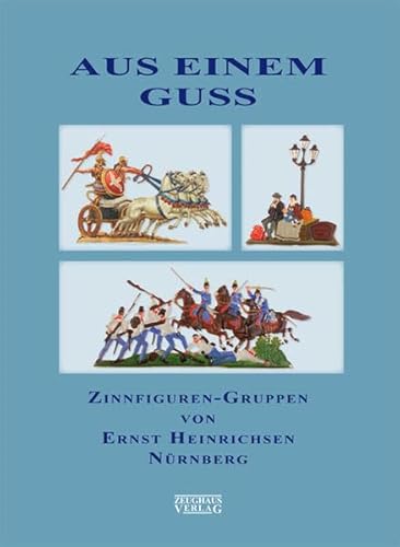 Aus einem Guss: Zinnfiguren-Gruppen von Ernst Heinrichsen, Nürnberg von Zeughaus Verlag GmbH