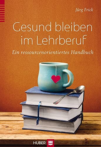Gesund bleiben im Lehrberuf: Ein ressourcenorientiertes Handbuch: Ein ressourcenorientierter Ratgeber Gesund bleiben im Lehrberuf: Ein ressourcenorientiertes Handbuch: Ein ressourcenorientierter Ratgeber