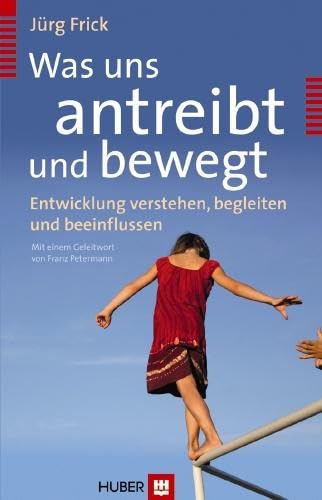 Was uns antreibt und bewegt: Entwicklung verstehen, begleiten und beeinflussen von HOGREFE (VORM. VERLAG HANS HUBER )