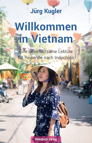 Willkommen in Vietnam: Eine unterhaltsame Lektüre für Reisende nach Indochina von Reisebuch Verlag