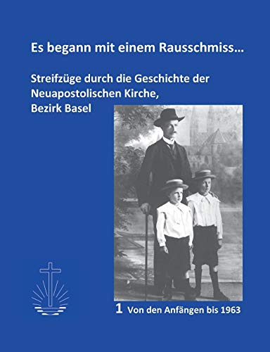 Es begann mit einem Rausschmiss...: Streifzüge durch die Geschichte der Neuapostolischen Kirche, Bezirk Basel