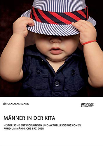 Männer in der Kita. Historische Entwicklungen und aktuelle Diskussionen rund um männliche Erzieher Männer in der Kita. Historische Entwicklungen und aktuelle Diskussionen rund um männliche Erzieher von Books on Demand