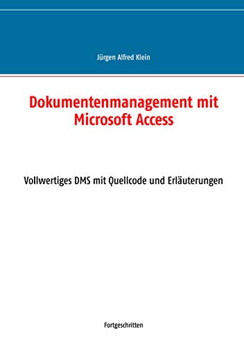 Dokumentenmanagement mit Microsoft Access: Vollwertiges DMS mit Quellcode und Erläuterungen Dokumentenmanagement mit Microsoft Access: Vollwertiges DMS mit Quellcode und Erläuterungen