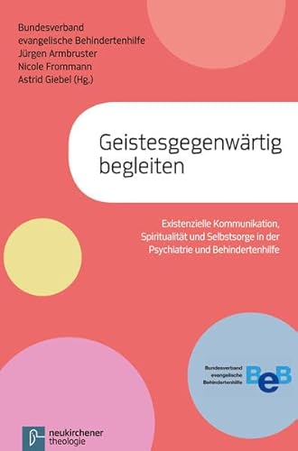 Geistesgegenwärtig begleiten: Existenzielle Kommunikation, Spiritualität und Selbstsorge in der Psychiatrie und in der Behindertenhilfe