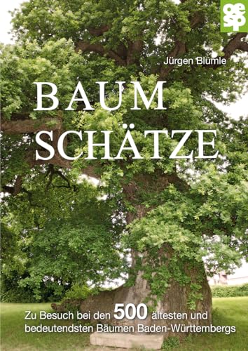 Baumschätze Baden-Württembergs: Zu Besuch bei den 500 ältesten und bedeutsamsten Bäumen des Landes: Zu Besuch bei den 500 ältesten und bedeutsamsten Bäumen Baden-Württembergs
