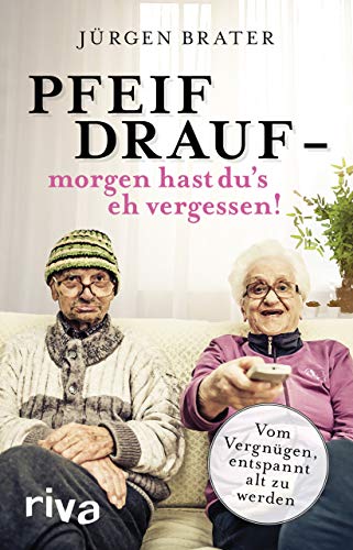 Pfeif drauf – morgen hast du's eh vergessen!: Vom Vergnügen, entspannt alt zu werden von Riva