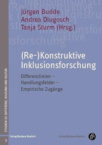 (Re-)Konstruktive Inklusionsforschung: Differenzlinien - Handlungsfelder - Empirische Zugänge (Studien zu Differenz, Bildung und Kultur) von BUDRICH