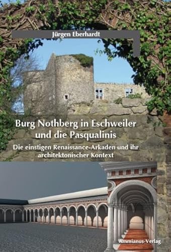 Burg Nothberg in Eschweiler und die Pasqualinis: Die einstigen Renaissance-Arkaden und ihr architektonischer Kontext von Ammianus