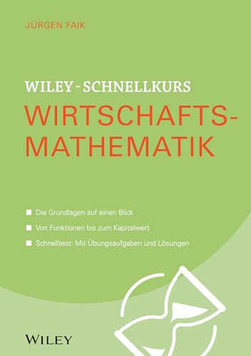 Wiley-Schnellkurs Wirtschaftsmathematik: Die Grundlagen auf einen Blick. Von Funktionen bis zum Kapitalwert. Schnelltest: Mit Übungsaufgaben und Lösungen