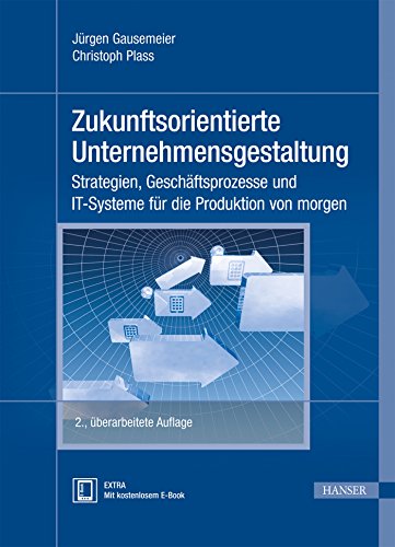 Zukunftsorientierte Unternehmensgestaltung: Strategien, Geschäftsprozesse und IT-Systeme für die Produktion von morgen
