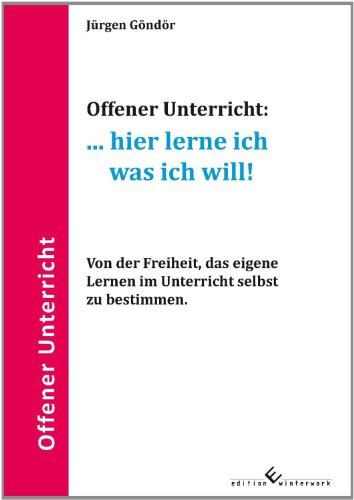 Offener Unterricht:... hier lerne ich was ich will!: Von der Freiheit, das eigene Lernen im Unterricht selbst zu bestimmen von winterwork