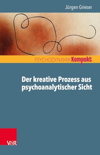 Der kreative Prozess aus psychoanalytischer Sicht (Psychodynamik kompakt) von Vandenhoeck + Ruprecht
