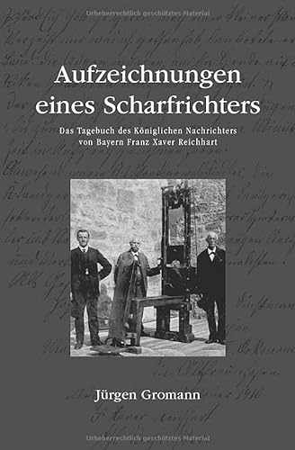 Aufzeichnungen eines Scharfrichters – Das Tagebuch des Königlichen Nachrichters von Bayern Franz Xaver Reichhart