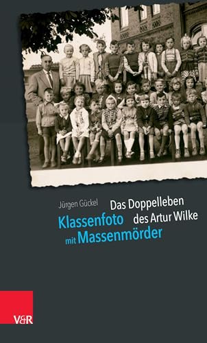 Klassenfoto mit Massenmörder: Das Doppelleben des Artur Wilke von Vandenhoeck + Ruprecht