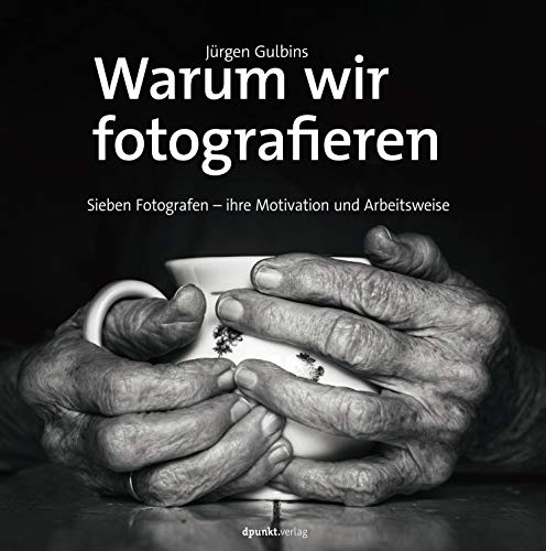 Warum wir fotografieren: Sieben Fotografen – ihre Motivation und Arbeitsweise von Dpunkt.Verlag GmbH