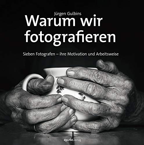 Warum wir fotografieren: Sieben Fotografen – ihre Motivation und Arbeitsweise Warum wir fotografieren: Sieben Fotografen – ihre Motivation und Arbeitsweise