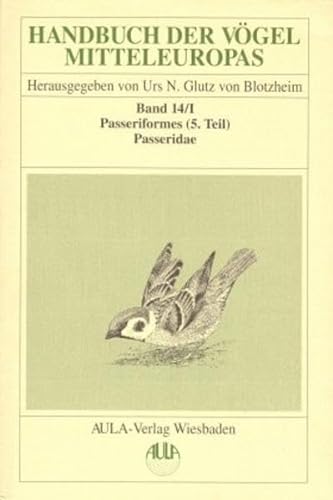 Handbuch der Vögel Mitteleuropas, 14 Bde. in Tl.-Bdn., Reg.-Bd. u. Kompendium, Bd.14/1, Passeriformes: Passeriformes. 5. Teil / Passeridae - Vireonidae von Aula-Verlag GmbH