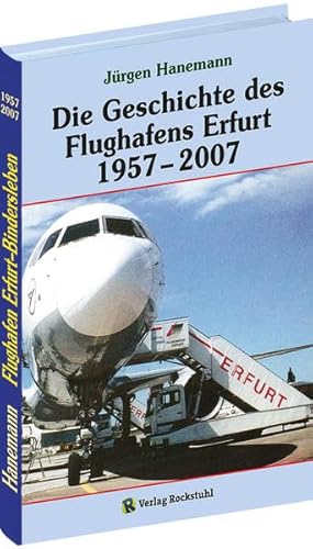 Die Geschichte des Flughafens Erfurt 1957-2007: Vom Fliegerhorst zum internationalen Verkehrsflughafen Erfurt-Bindersleben (Flughafen Erfurt) von Rockstuhl Verlag