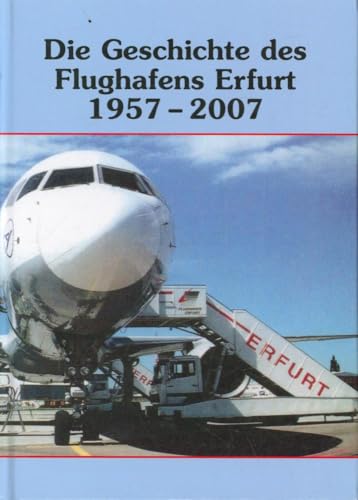 Die Geschichte des Flughafens Erfurt 1957-2007: Vom Fliegerhorst zum internationalen Verkehrsflughafen Erfurt-Bindersleben (Flughafen Erfurt) von Rockstuhl Verlag