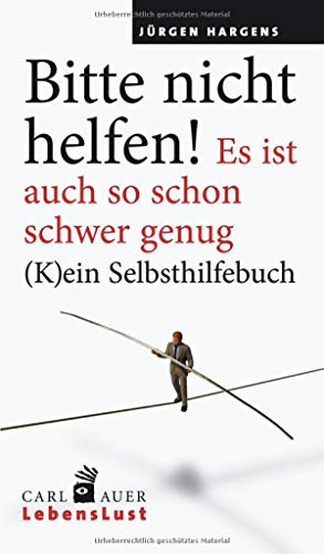 Bitte nicht helfen! Es ist auch so schon schwer genug: (K)ein Selbsthilfebuch (Carl-Auer Lebenslust)